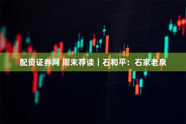 配资证券网 周末荐读|石和平:石家老泉