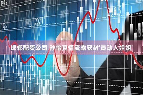 邯郸配资公司 孙怡真情流露获封'最动人姐姐'