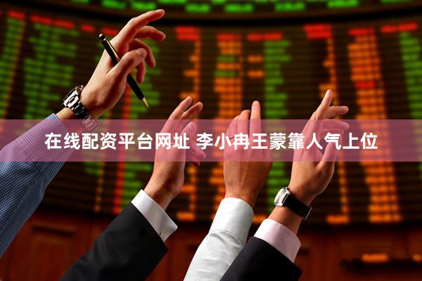 在线配资平台网址 李小冉王蒙靠人气上位