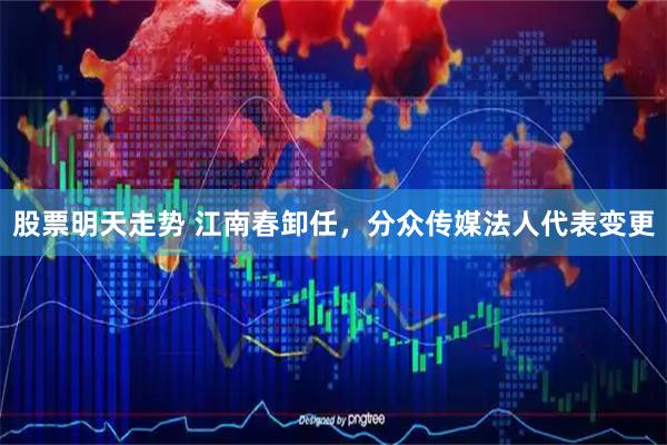 股票明天走势 江南春卸任，分众传媒法人代表变更
